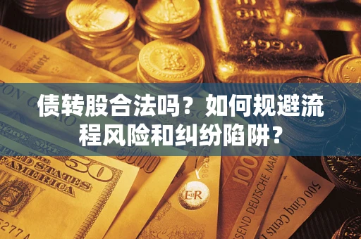 北京债转股合法吗？如何规避流程风险和纠纷陷阱？