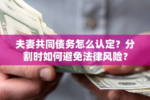 北京夫妻共同债务怎么认定？分割时如何避免法律风险？