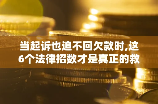 北京当起诉也追不回欠款时,这6个法律招数才是真正的救命稻草