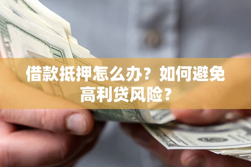 北京借款抵押怎么办？如何避免高利贷风险？