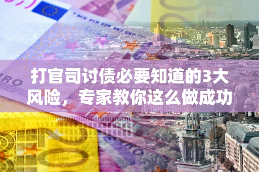 北京打官司讨债必要知道的3大风险，专家教你这么做成功率飙升