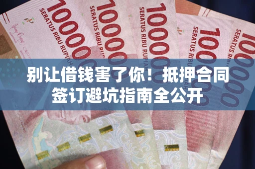 北京别让借钱害了你！抵押合同签订避坑指南全公开