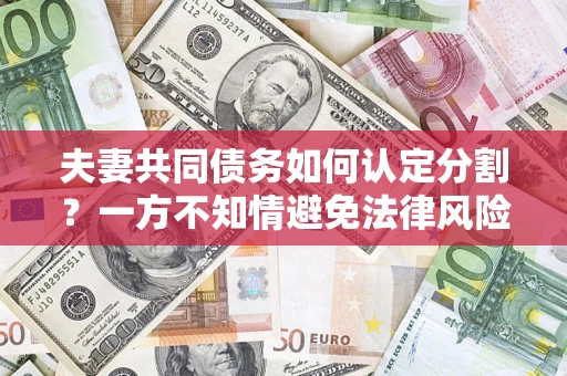 北京夫妻共同债务如何认定分割？一方不知情避免法律风险必看！