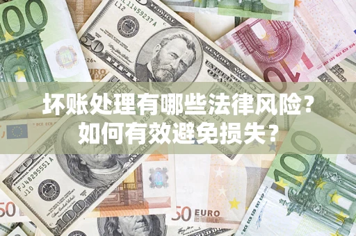 北京坏账处理有哪些法律风险？如何有效避免损失？