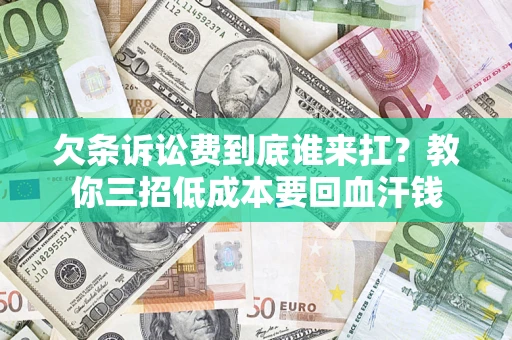 北京欠条诉讼费到底谁来扛？教你三招低成本要回血汗钱