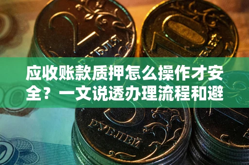 北京应收账款质押怎么操作才安全？一文说透办理流程和避险绝招