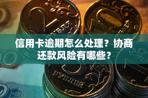 北京信用卡逾期怎么处理？协商还款风险有哪些？